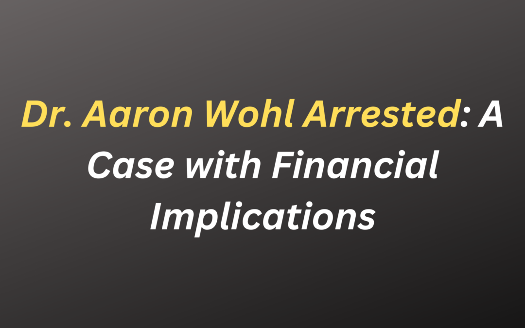 Dr. Aaron Wohl Arrested: A Case with Financial Implications