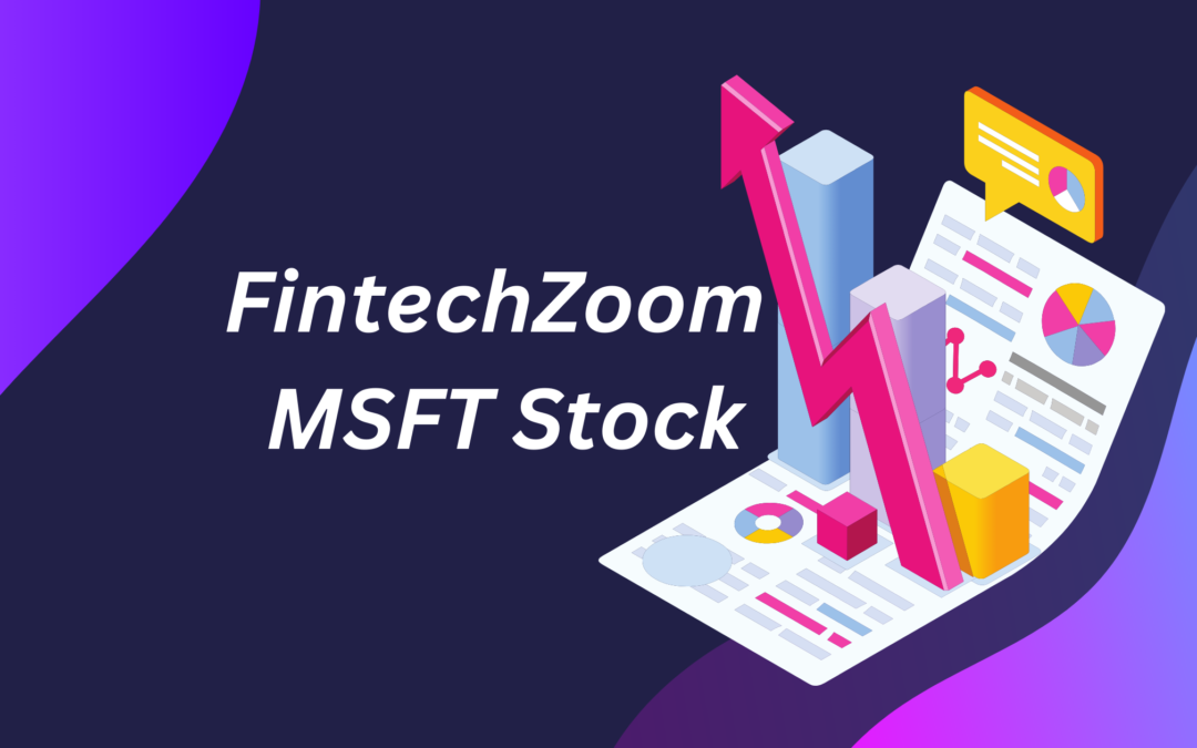 FintechZoom Coverage of MSFT Stock Insights and Trends